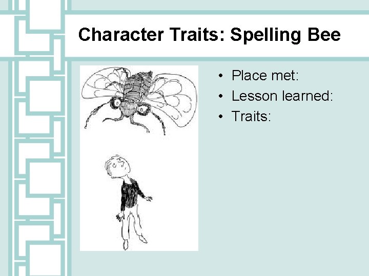 Character Traits: Spelling Bee • Place met: • Lesson learned: • Traits: 