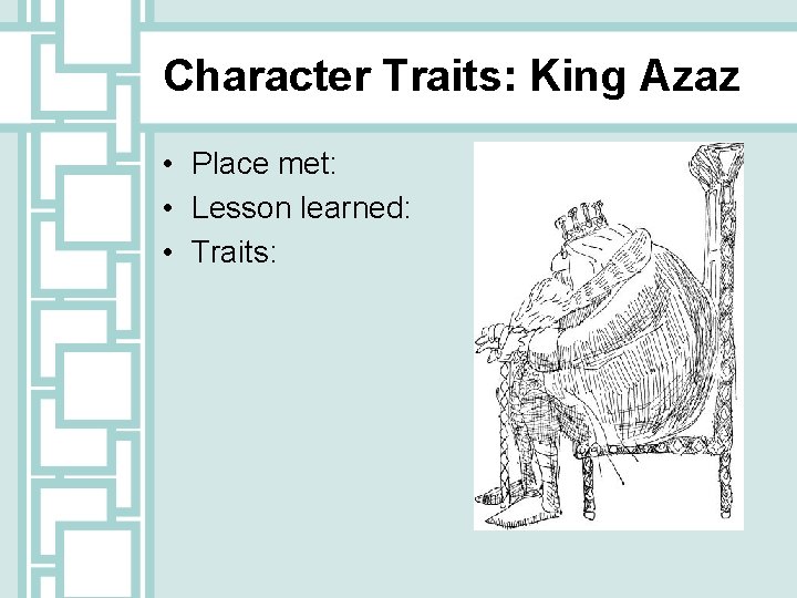 Character Traits: King Azaz • Place met: • Lesson learned: • Traits: 