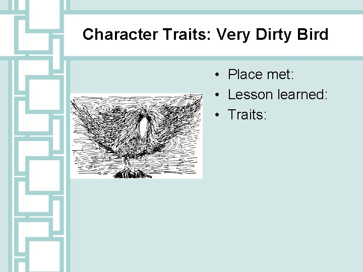 Character Traits: Very Dirty Bird • Place met: • Lesson learned: • Traits: 