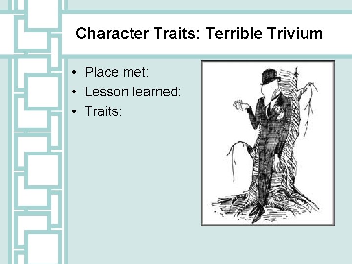 Character Traits: Terrible Trivium • Place met: • Lesson learned: • Traits: 