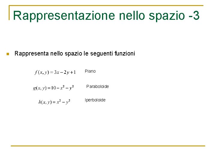 Rappresentazione nello spazio -3 n Rappresenta nello spazio le seguenti funzioni Piano Paraboloide Iperboloide