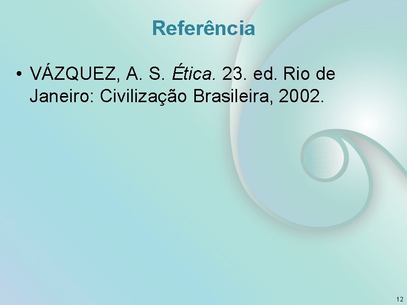 Referência • VÁZQUEZ, A. S. Ética. 23. ed. Rio de Janeiro: Civilização Brasileira, 2002.