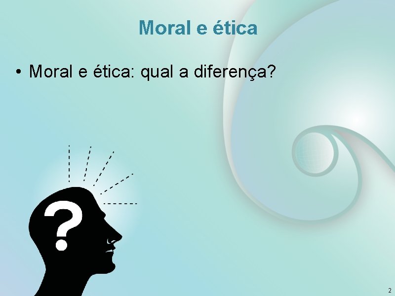 Moral e ética • Moral e ética: qual a diferença? 2 
