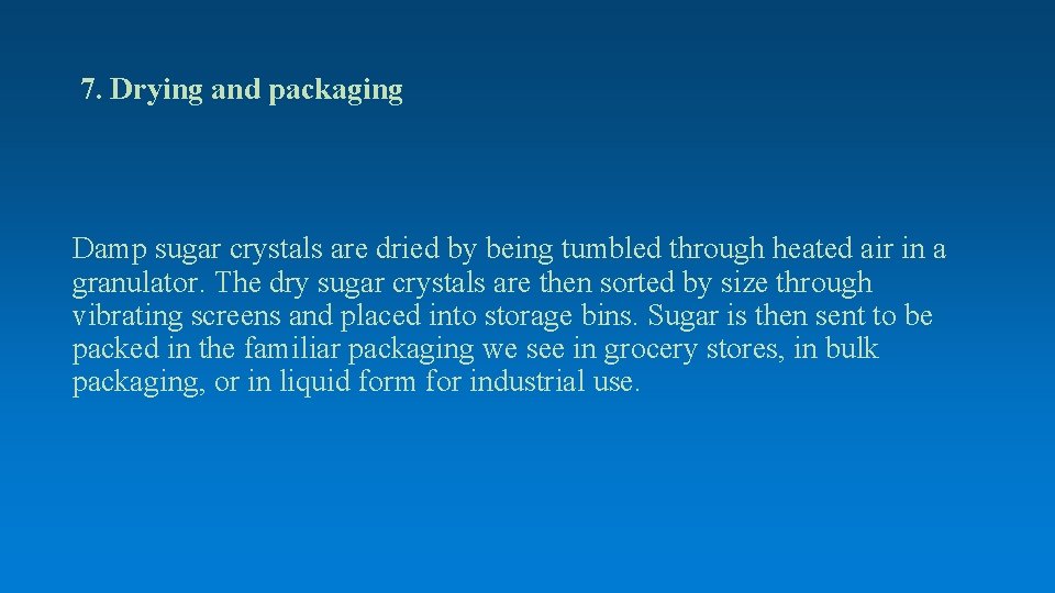 7. Drying and packaging Damp sugar crystals are dried by being tumbled through heated