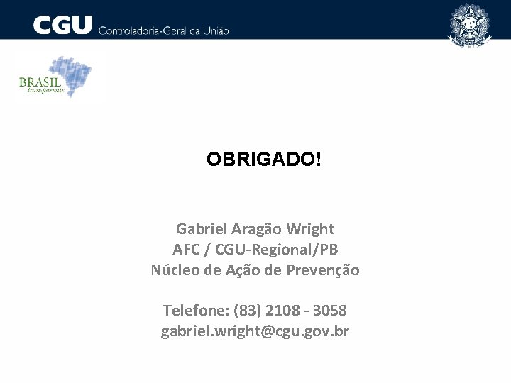 OBRIGADO! Gabriel Aragão Wright AFC / CGU-Regional/PB Núcleo de Ação de Prevenção Telefone: (83)