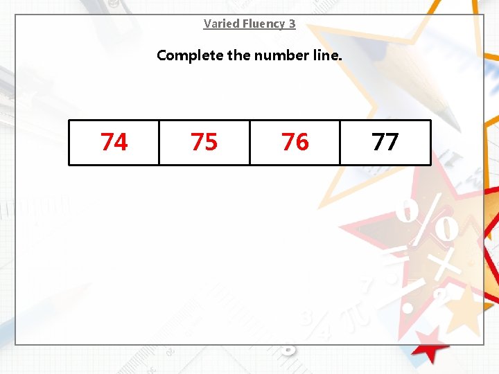 Varied Fluency 3 Complete the number line. 74 75 76 77 