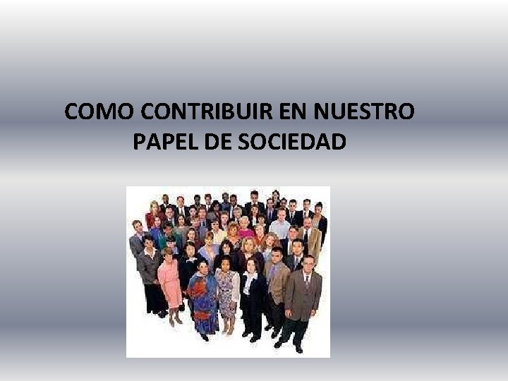 COMO CONTRIBUIR EN NUESTRO PAPEL DE SOCIEDAD 