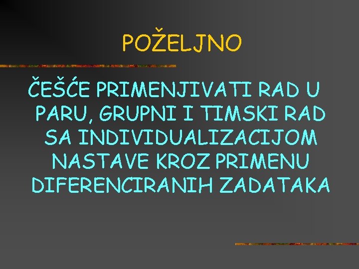 POŽELJNO ČEŠĆE PRIMENJIVATI RAD U PARU, GRUPNI I TIMSKI RAD SA INDIVIDUALIZACIJOM NASTAVE KROZ