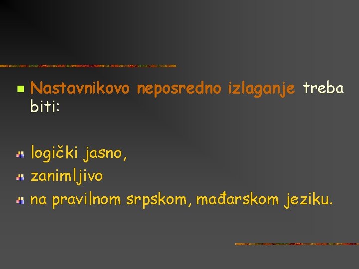 n Nastavnikovo neposredno izlaganje treba biti: logički jasno, zanimljivo na pravilnom srpskom, mađarskom jeziku.