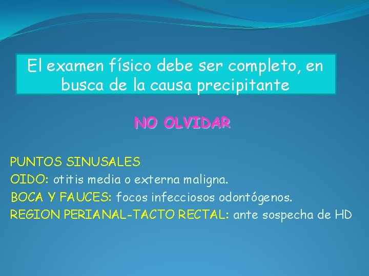 El examen físico debe ser completo, en busca de la causa precipitante NO OLVIDAR