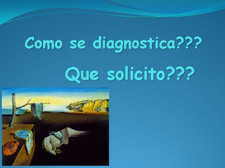 Como se diagnostica? ? ? Que solicito? ? ? 
