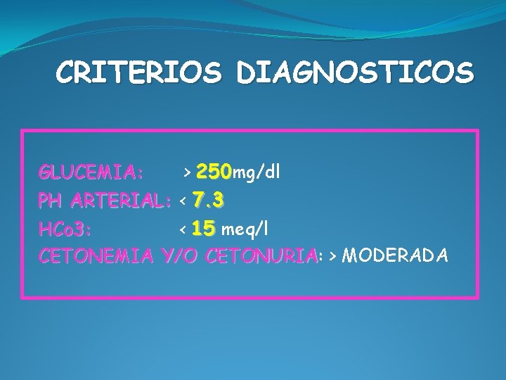 CRITERIOS DIAGNOSTICOS GLUCEMIA: > 250 mg/dl PH ARTERIAL: < 7. 3 HCo 3: <