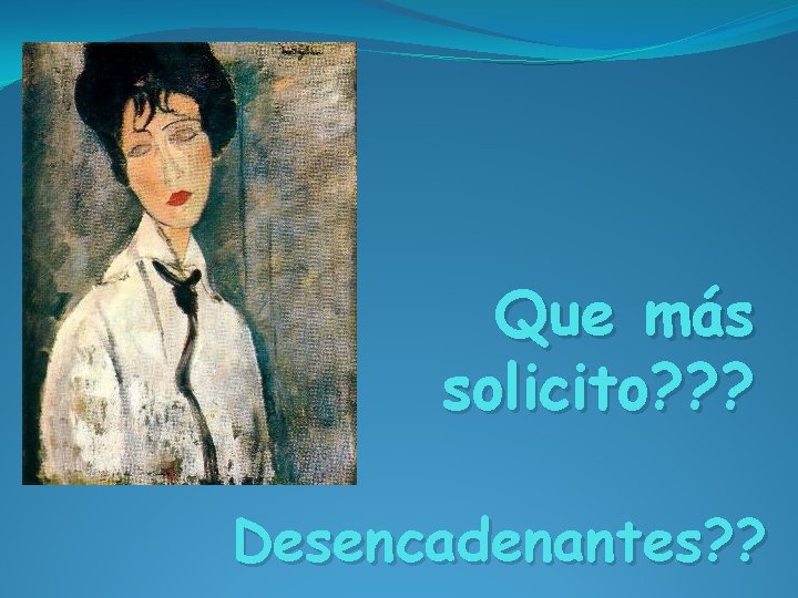 Que más solicito? ? ? Desencadenantes? ? 