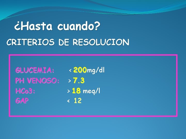 ¿Hasta cuando? CRITERIOS DE RESOLUCION GLUCEMIA: PH VENOSO: HCo 3: GAP < 200 mg/dl