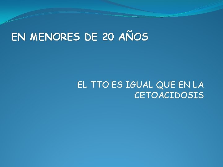 EN MENORES DE 20 AÑOS EL TTO ES IGUAL QUE EN LA CETOACIDOSIS 