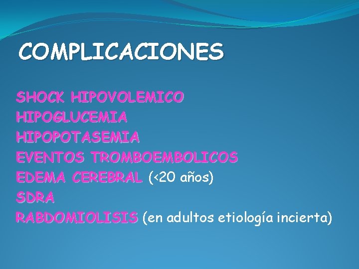 COMPLICACIONES SHOCK HIPOVOLEMICO HIPOGLUCEMIA HIPOPOTASEMIA EVENTOS TROMBOEMBOLICOS EDEMA CEREBRAL (<20 años) SDRA RABDOMIOLISIS (en