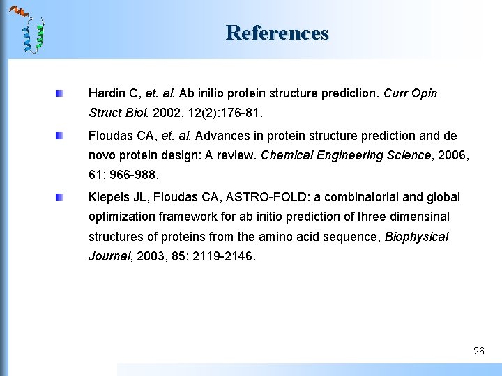 References Hardin C, et. al. Ab initio protein structure prediction. Curr Opin Struct Biol. References Hardin C, et. al. Ab initio protein structure prediction. Curr Opin Struct Biol.