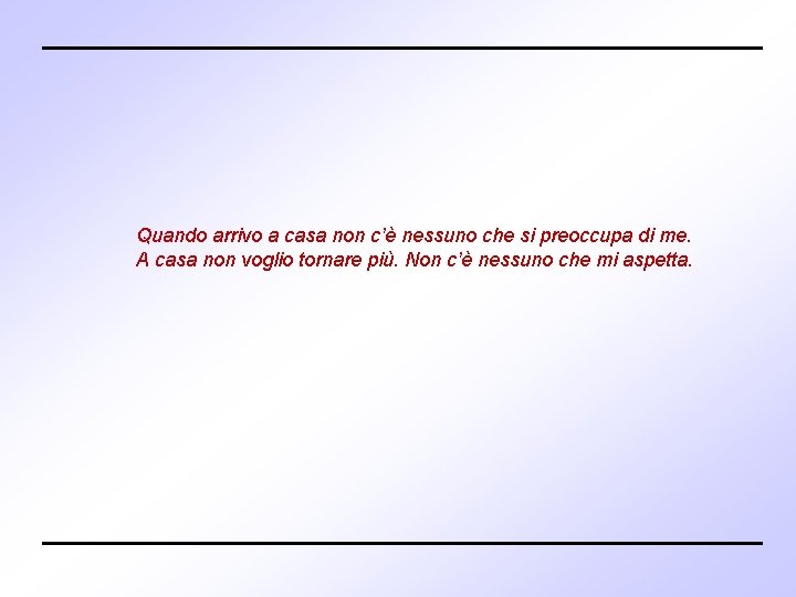 Quando arrivo a casa non c’è nessuno che si preoccupa di me. A casa