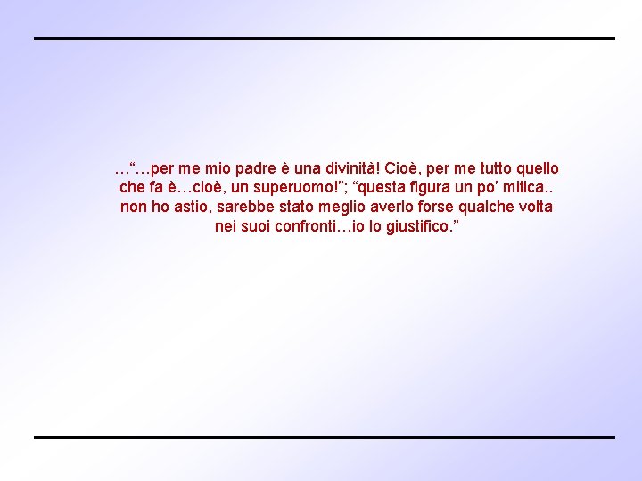 …“…per me mio padre è una divinità! Cioè, per me tutto quello che fa