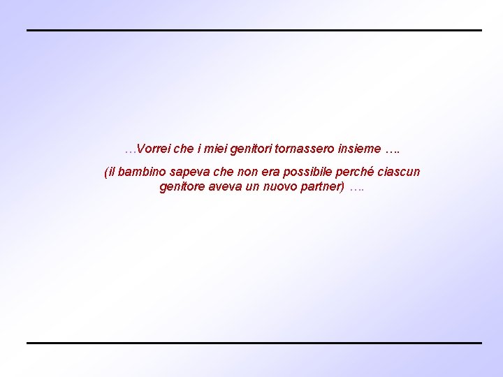 …Vorrei che i miei genitori tornassero insieme …. (il bambino sapeva che non era