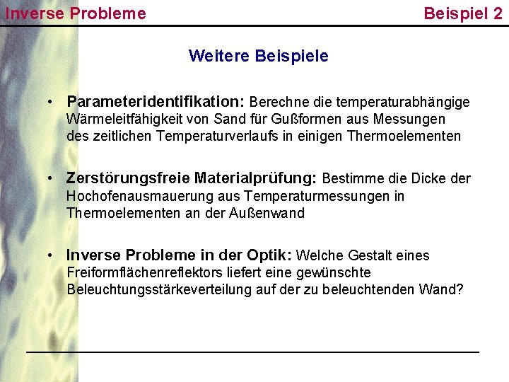 Inverse Probleme Beispiel 2 Weitere Beispiele • Parameteridentifikation: Berechne die temperaturabhängige Wärmeleitfähigkeit von Sand