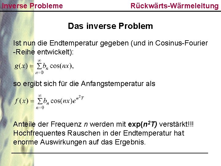 Inverse Probleme Rückwärts-Wärmeleitung Das inverse Problem Ist nun die Endtemperatur gegeben (und in Cosinus-Fourier