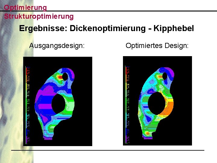 Optimierung Strukturoptimierung Ergebnisse: Dickenoptimierung - Kipphebel Ausgangsdesign: Optimiertes Design: 