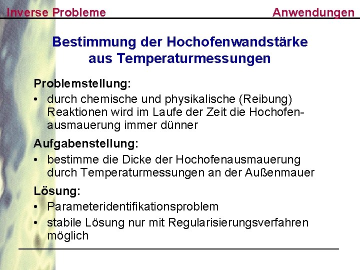 Inverse Probleme Anwendungen Bestimmung der Hochofenwandstärke aus Temperaturmessungen Problemstellung: • durch chemische und physikalische