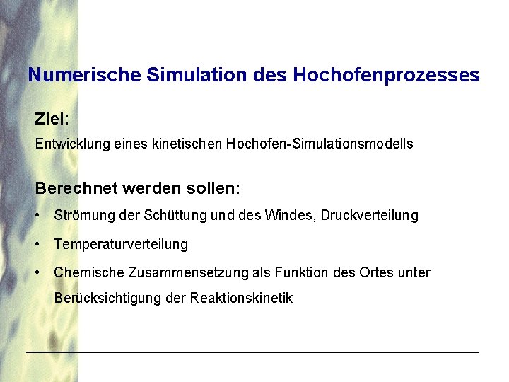 Numerische Simulation des Hochofenprozesses Ziel: Entwicklung eines kinetischen Hochofen-Simulationsmodells Berechnet werden sollen: • Strömung