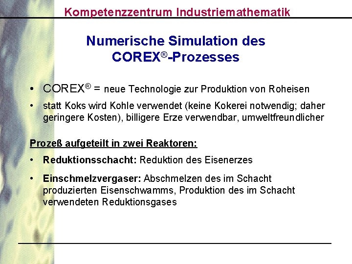 Kompetenzzentrum Industriemathematik Numerische Simulation des COREX®-Prozesses • COREX® = neue Technologie zur Produktion von