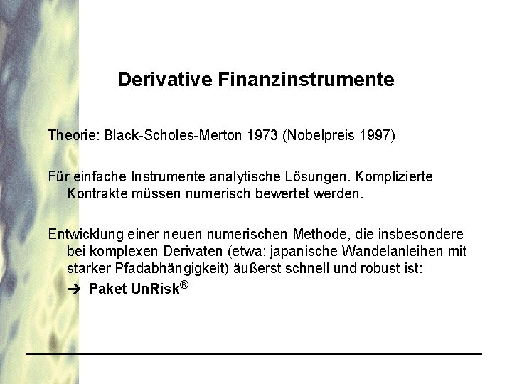 Derivative Finanzinstrumente Theorie: Black-Scholes-Merton 1973 (Nobelpreis 1997) Für einfache Instrumente analytische Lösungen. Komplizierte Kontrakte