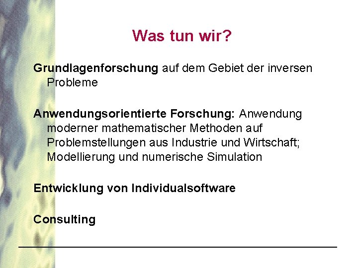 Was tun wir? Grundlagenforschung auf dem Gebiet der inversen Probleme Anwendungsorientierte Forschung: Anwendung moderner