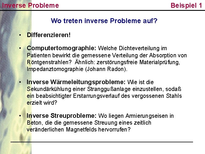 Inverse Probleme Beispiel 1 Wo treten inverse Probleme auf? • Differenzieren! • Computertomographie: Welche