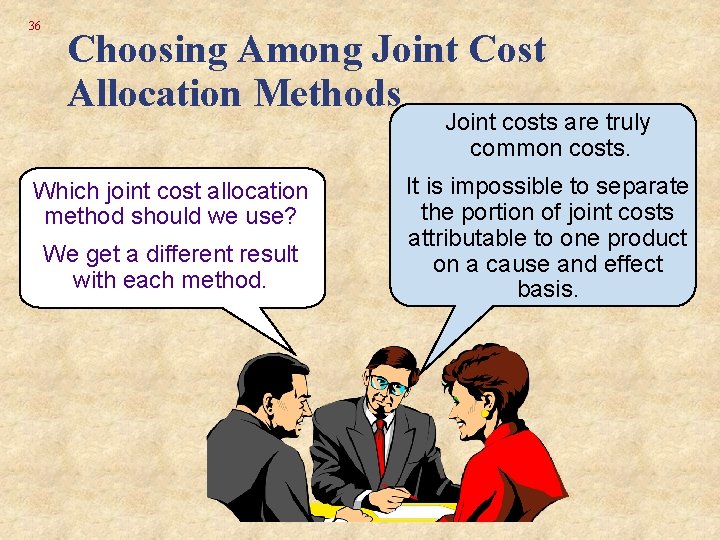 36 Choosing Among Joint Cost Allocation Methods Joint costs are truly common costs. Which