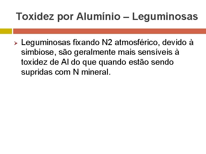Toxidez por Alumínio – Leguminosas Ø Leguminosas fixando N 2 atmosférico, devido à simbiose,