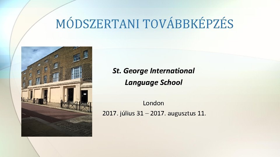MÓDSZERTANI TOVÁBBKÉPZÉS St. George International Language School London 2017. július 31 – 2017. augusztus MÓDSZERTANI TOVÁBBKÉPZÉS St. George International Language School London 2017. július 31 – 2017. augusztus