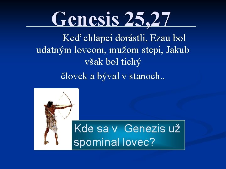 Genesis 25, 27 Keď chlapci dorástli, Ezau bol udatným lovcom, mužom stepi, Jakub však