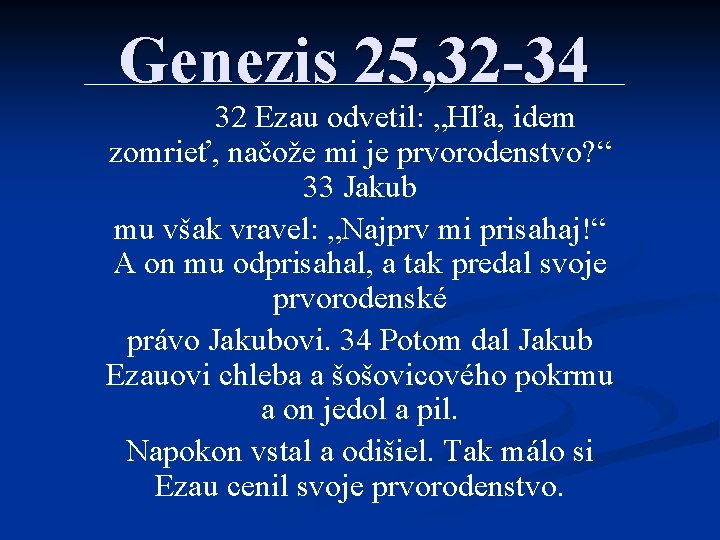 Genezis 25, 32 -34 32 Ezau odvetil: „Hľa, idem zomrieť, načože mi je prvorodenstvo?