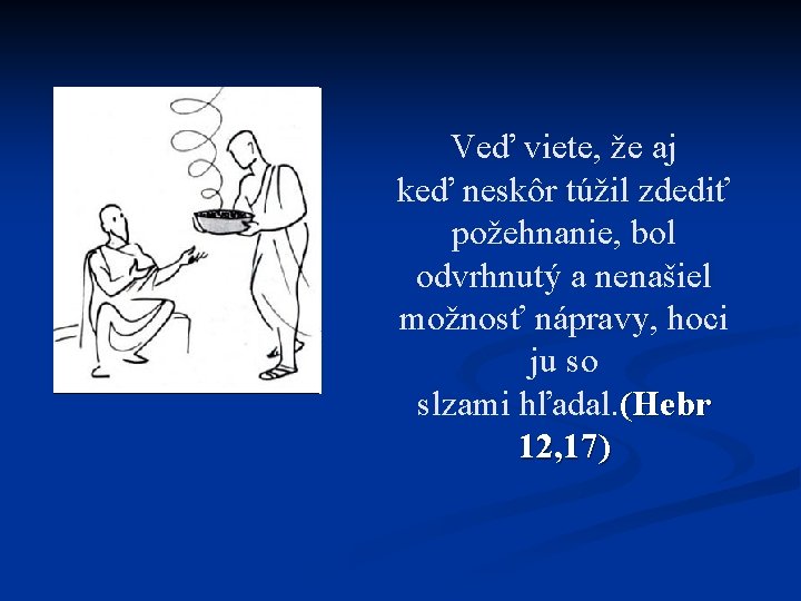 Veď viete, že aj keď neskôr túžil zdediť požehnanie, bol odvrhnutý a nenašiel možnosť