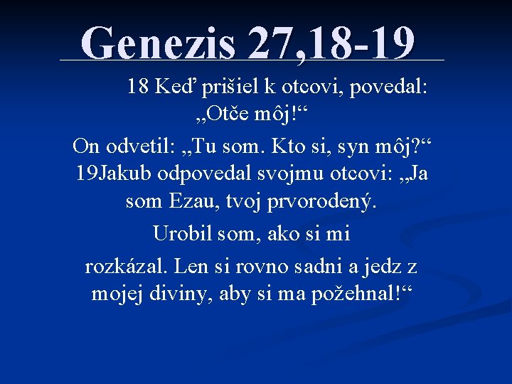 Genezis 27, 18 -19 18 Keď prišiel k otcovi, povedal: „Otče môj!“ On odvetil: