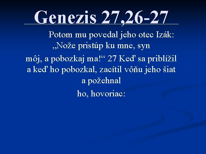Genezis 27, 26 -27 Potom mu povedal jeho otec Izák: „Nože pristúp ku mne,