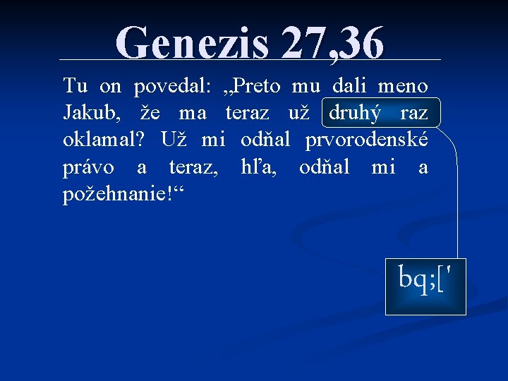 Genezis 27, 36 Tu on povedal: „Preto mu dali meno Jakub, že ma teraz