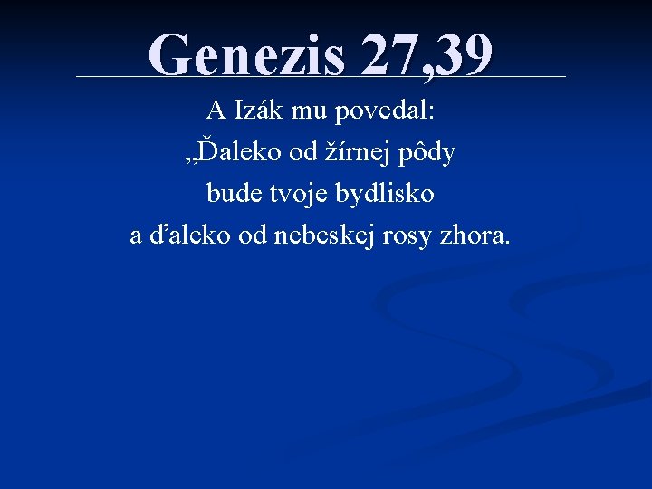 Genezis 27, 39 A Izák mu povedal: „Ďaleko od žírnej pôdy bude tvoje bydlisko