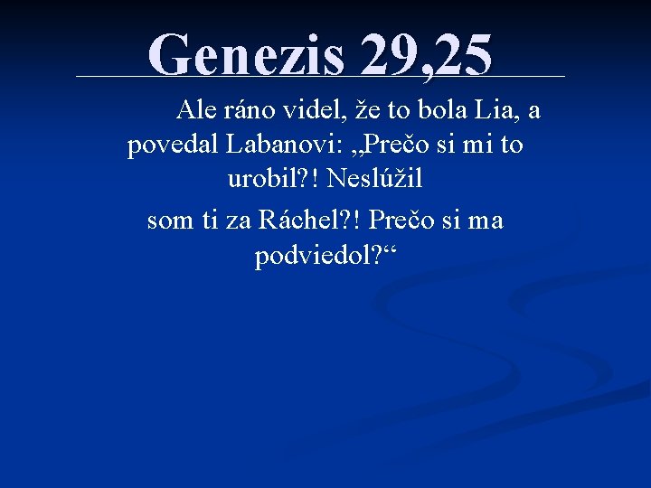 Genezis 29, 25 Ale ráno videl, že to bola Lia, a povedal Labanovi: „Prečo