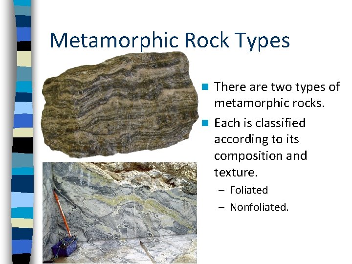 Metamorphic Rock Types There are two types of metamorphic rocks. n Each is classified