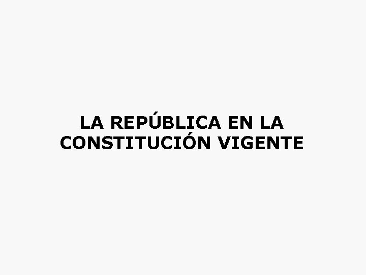 LA REPÚBLICA EN LA CONSTITUCIÓN VIGENTE 