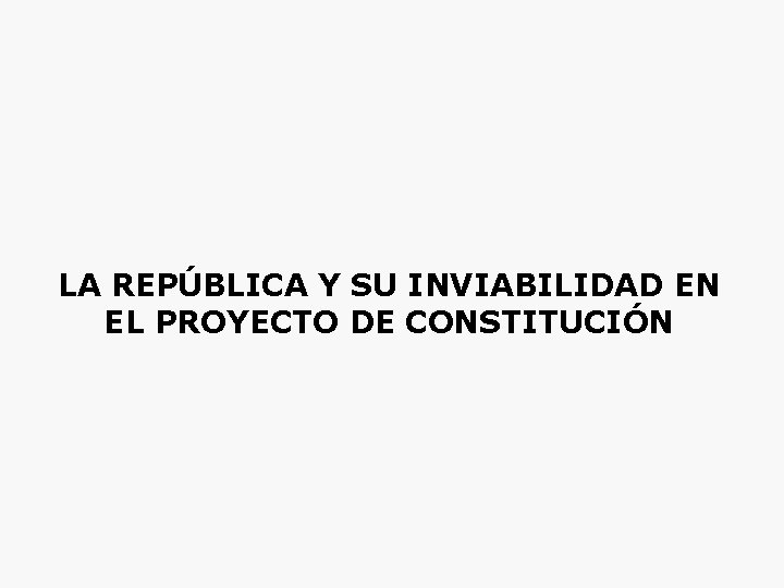 LA REPÚBLICA Y SU INVIABILIDAD EN EL PROYECTO DE CONSTITUCIÓN 