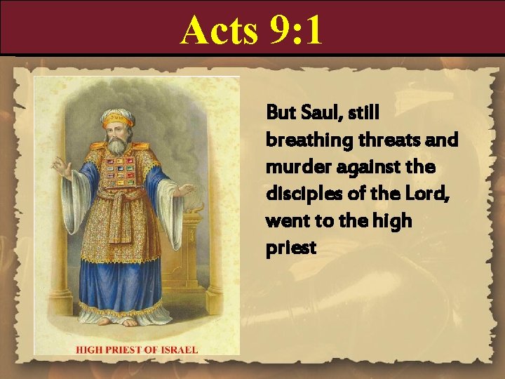 Acts 9: 1 But Saul, still breathing threats and murder against the disciples of
