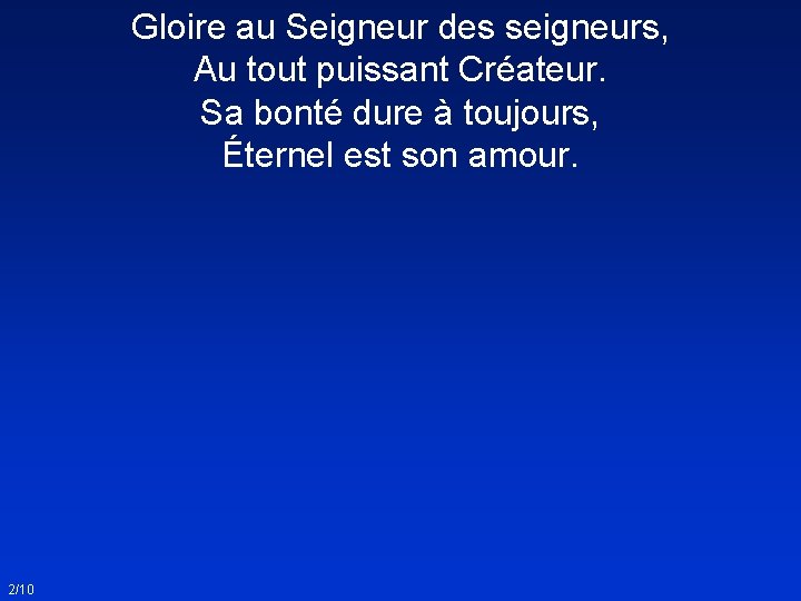 Gloire au Seigneur des seigneurs, Au tout puissant Créateur. Sa bonté dure à toujours,
