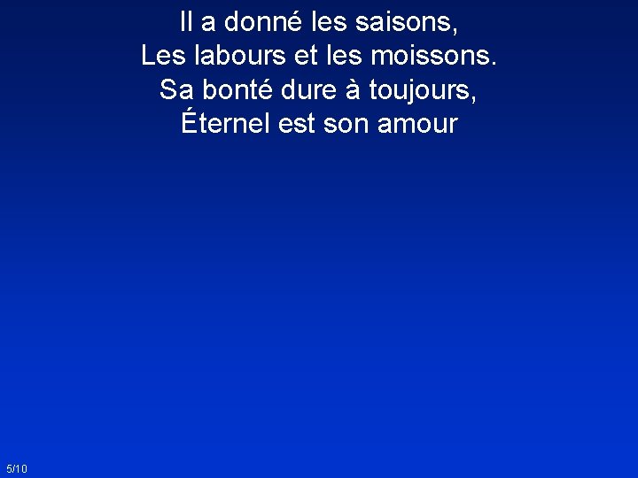 Il a donné les saisons, Les labours et les moissons. Sa bonté dure à